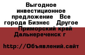 Выгодное инвестиционное предложение - Все города Бизнес » Другое   . Приморский край,Дальнереченск г.